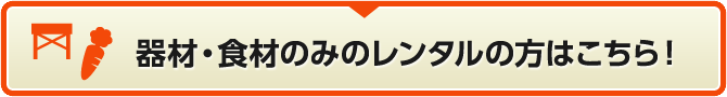 器材・食材のみのレンタルの方はこちら！