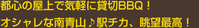 都心の屋上で気軽に貸切BBQ !オシャレな南青山♪駅チカ、眺望最高！