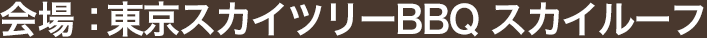 会場：東京スカイツリーBBQ スカイルーフ