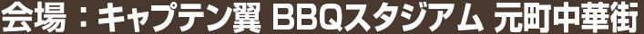会場：キャプテン翼 BBQスタジアム 元町中華街