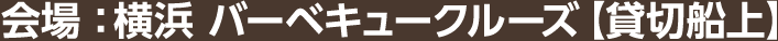 会場：横浜 バーベキュークルーズ【船上貸切】