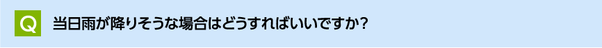 当日雨が降りそうな場合はどうすればいいですか?